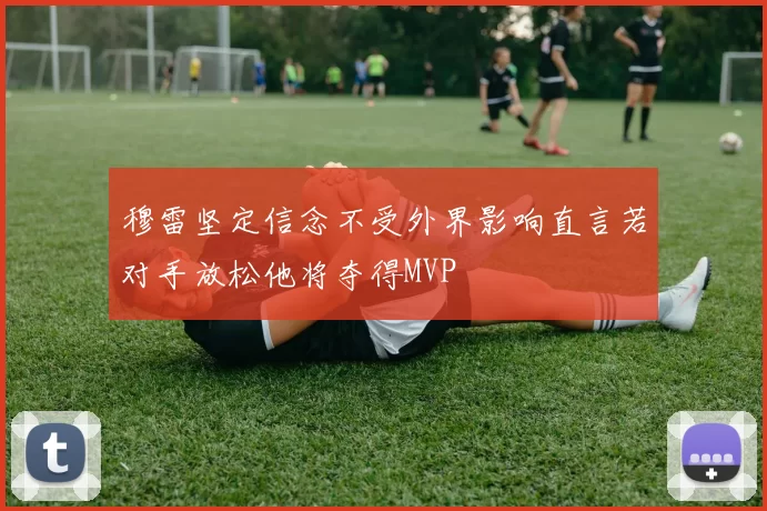 穆雷坚定信念不受外界影响直言若对手放松他将夺得MVP