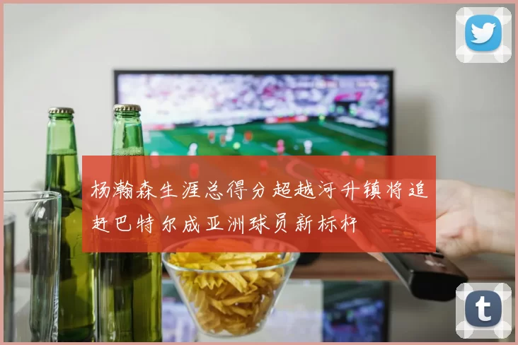 杨瀚森生涯总得分超越河升镇将追赶巴特尔成亚洲球员新标杆
