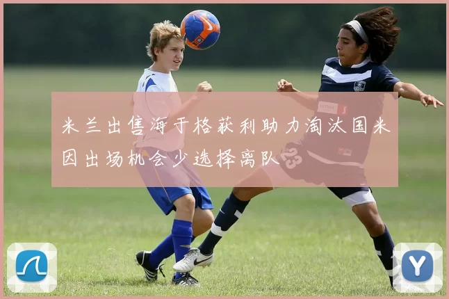 米兰出售海于格获利助力淘汰国米因出场机会少选择离队