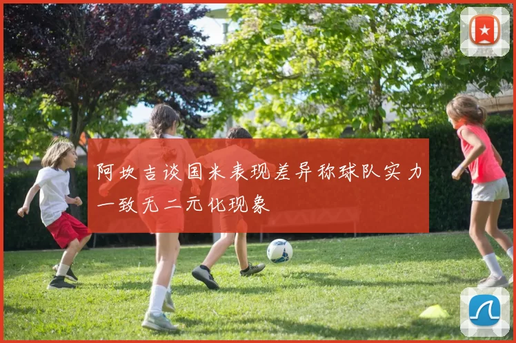 阿坎吉谈国米表现差异称球队实力一致无二元化现象