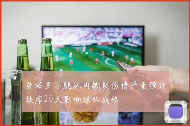 劳塔罗小腿肌肉撕裂伤情严重预计缺席20天影响球队战绩