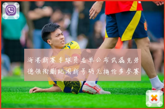 海港新赛季球员名单公布武磊克劳德领衔蒯纪闻新号码无梅伦多参赛