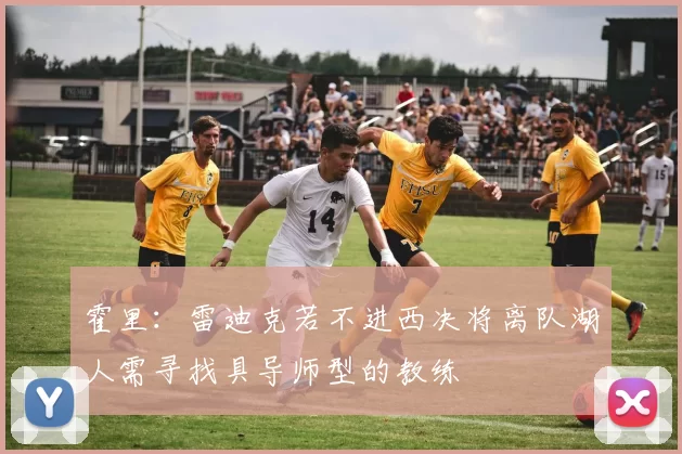 霍里：雷迪克若不进西决将离队湖人需寻找具导师型的教练