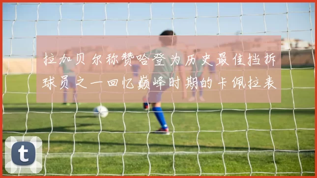 拉加贝尔称赞哈登为历史最佳挡拆球员之一回忆巅峰时期的卡佩拉表现